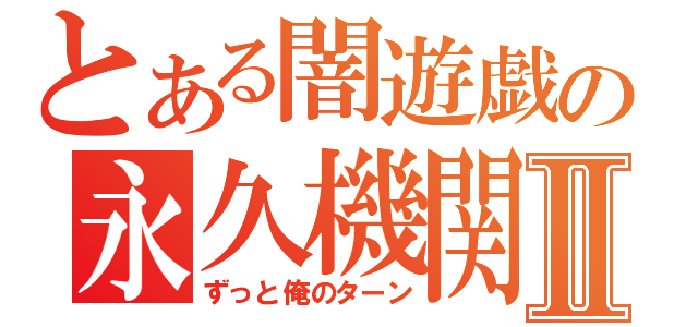 とある闇遊戯の永久機関Ⅱ（ずっと俺のターン）