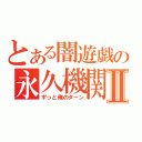 とある闇遊戯の永久機関Ⅱ（ずっと俺のターン）