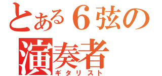 とある６弦の演奏者（ギタリスト）