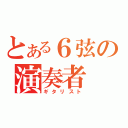 とある６弦の演奏者（ギタリスト）