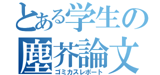 とある学生の塵芥論文（ゴミカスレポート）