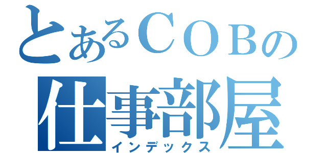 とあるＣＯＢの仕事部屋（インデックス）