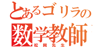 とあるゴリラの数学教師（松岡先生）