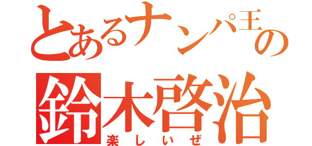 とあるナンパ王の鈴木啓治（楽しいぜ）