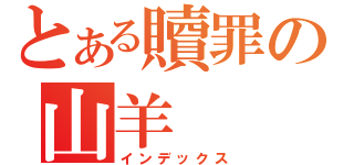 とある贖罪の山羊（インデックス）