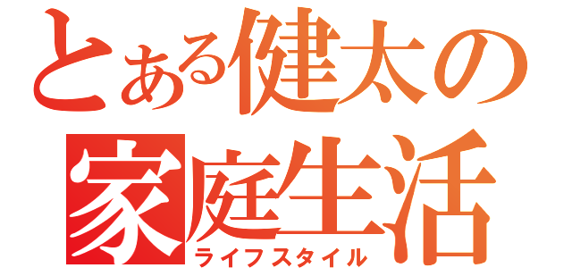 とある健太の家庭生活（ライフスタイル）