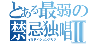 とある最弱の禁忌独唱Ⅱ（イミテイションアリア）