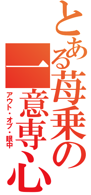 とある苺乗の一意専心（アウト・オブ・眼中）