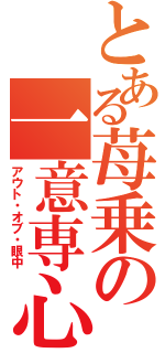 とある苺乗の一意専心（アウト・オブ・眼中）