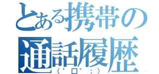 とある携帯の通話履歴（（°□°；））