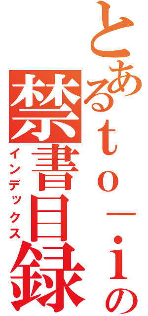 とあるｔｏ－ｉの禁書目録（インデックス）