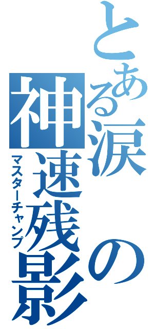 とある涙の神速残影（マスターチャンプ）