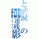 とある涙の神速残影（マスターチャンプ）