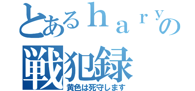 とあるｈａｒｙの戦犯録（黄色は死守します）