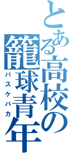 とある高校の籠球青年（バスケバカ）