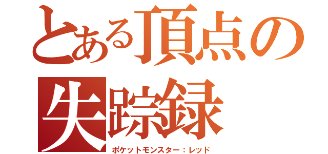 とある頂点の失踪録（ポケットモンスター：レッド）