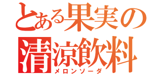 とある果実の清涼飲料（メロンソーダ）