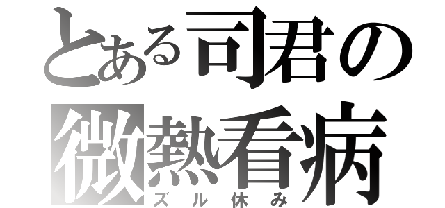 とある司君の微熱看病（ズル休み）