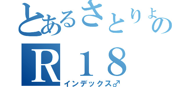 とあるさとりょのＲ１８（インデックス♂）