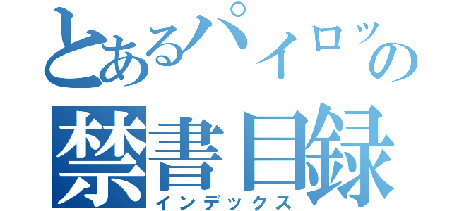 とあるパイロットの禁書目録（インデックス）