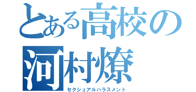 とある高校の河村燎（セクシュアルハラスメント）