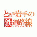 とある岩手の鉄道路線（ローカル線）