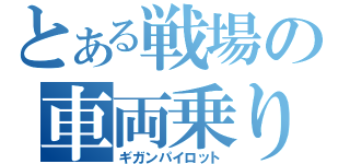 とある戦場の車両乗り（ギガンパイロット）