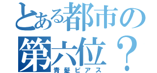 とある都市の第六位？（青髪ピアス）