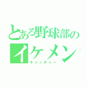 とある野球部のイケメン（キャッチャー）