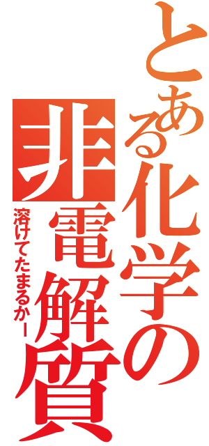 とある化学の非電解質（溶けてたまるかー）