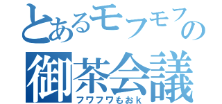 とあるモフモフの御茶会議（フワフワもおｋ）