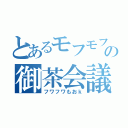 とあるモフモフの御茶会議（フワフワもおｋ）