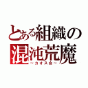 とある組織の混沌荒魔（～カオス会～）