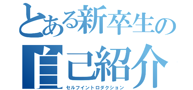 とある新卒生の自己紹介（セルフイントロダクション）