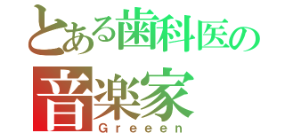 とある歯科医の音楽家（Ｇｒｅｅｅｎ）