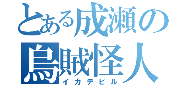 とある成瀬の烏賊怪人（イカデビル）