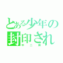 とある少年の封印された力（中二病）