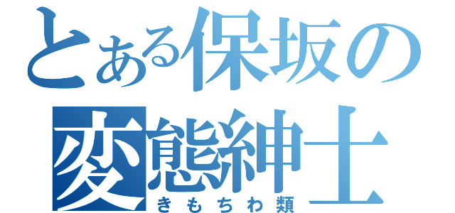 とある保坂の変態紳士（きもちわ類）