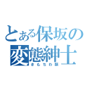 とある保坂の変態紳士（きもちわ類）