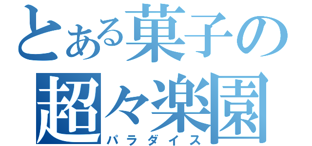 とある菓子の超々楽園（パラダイス）