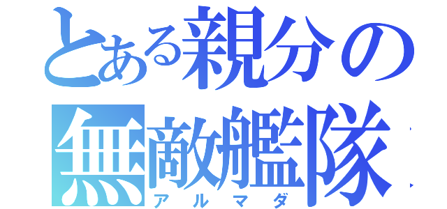 とある親分の無敵艦隊（アルマダ）