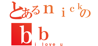 とあるｎｉｃｋ のｂｂ（ｉ ｌｏｖｅ ｕ）