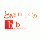 とあるｎｉｃｋ のｂｂ（ｉ ｌｏｖｅ ｕ）