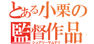 とある小栗の監督作品（シュアリーサムデイ）