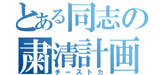 とある同志の粛清計画（チーストカ）