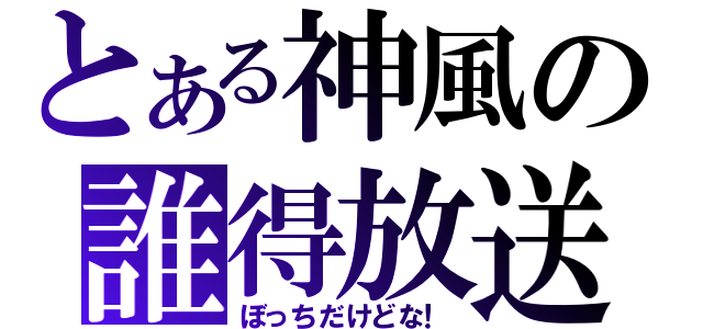 とある神風の誰得放送（ぼっちだけどな！）