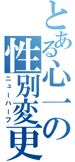 とある心一の性別変更（ニューハーフ）