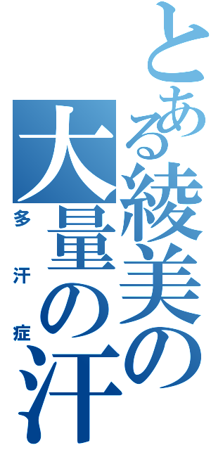 とある綾美の大量の汗（多汗症）