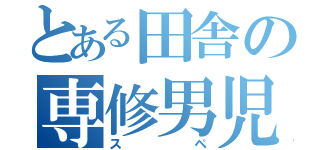 とある田舎の専修男児（スペ）