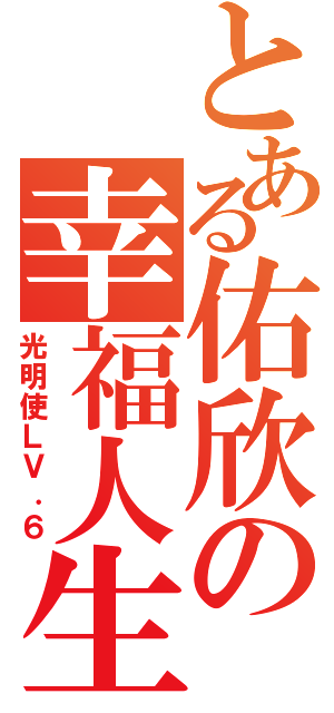 とある佑欣の幸福人生（光明使ＬＶ．６）